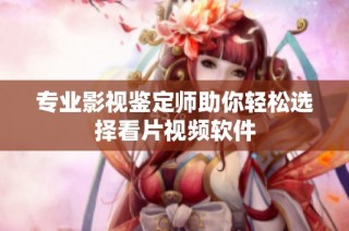 专业影视鉴定师助你轻松选择看片视频软件