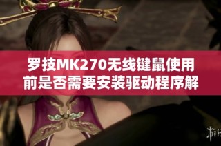 罗技MK270无线键鼠使用前是否需要安装驱动程序解析