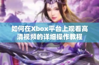 如何在Xbox平台上观看高清视频的详细操作教程