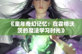 《童年奇幻记忆：在霍格沃茨的魔法学习时光》