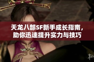 天龙八部SF新手成长指南，助你迅速提升实力与技巧