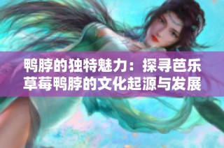 鸭脖的独特魅力：探寻芭乐草莓鸭脖的文化起源与发展