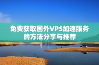 免费获取国外VPS加速服务的方法分享与推荐