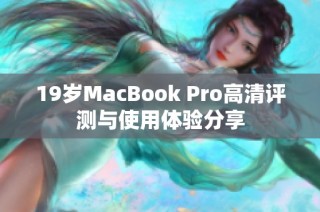 19岁MacBook Pro高清评测与使用体验分享