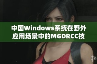 中国Windows系统在野外应用场景中的MGDRCC技术探索