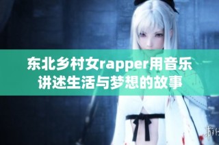 东北乡村女rapper用音乐讲述生活与梦想的故事