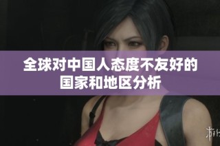 全球对中国人态度不友好的国家和地区分析