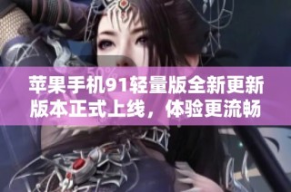 苹果手机91轻量版全新更新版本正式上线，体验更流畅