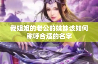 我姐姐的老公的妹妹该如何称呼合适的名字