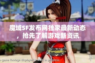 魔域SF发布网独家最新动态，抢先了解游戏新资讯