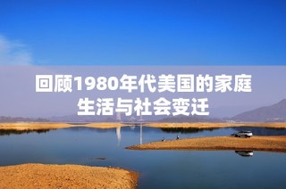 回顾1980年代美国的家庭生活与社会变迁