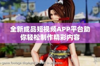 全新成品短视频APP平台助你轻松制作精彩内容