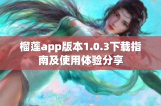 榴莲app版本1.0.3下载指南及使用体验分享