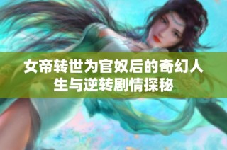 女帝转世为官奴后的奇幻人生与逆转剧情探秘