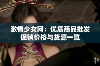 激情少女网：优质商品批发促销价格与货源一览