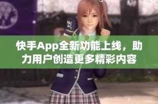 快手App全新功能上线，助力用户创造更多精彩内容