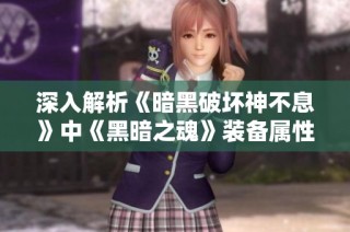 深入解析《暗黑破坏神不息》中《黑暗之魂》装备属性的上限与特性