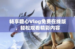 畅享糖心Vlog免费在线版，轻松观看精彩内容