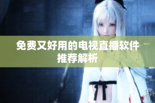 免费又好用的电视直播软件推荐解析