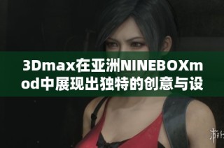 3Dmax在亚洲NINEBOXmod中展现出独特的创意与设计魅力