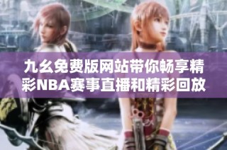 九幺免费版网站带你畅享精彩NBA赛事直播和精彩回放