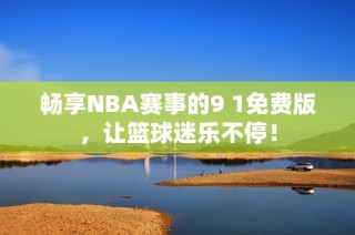 畅享NBA赛事的9 1免费版，让篮球迷乐不停！