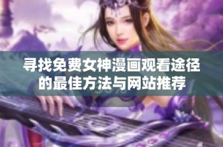 寻找免费女神漫画观看途径的最佳方法与网站推荐