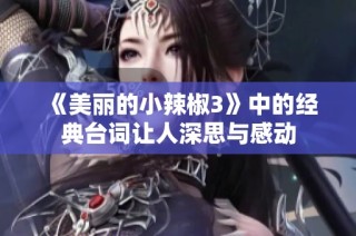 《美丽的小辣椒3》中的经典台词让人深思与感动