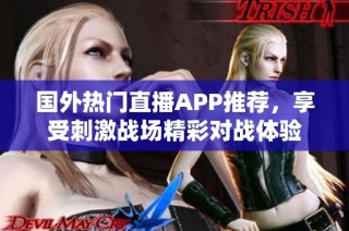 国外热门直播APP推荐，享受刺激战场精彩对战体验