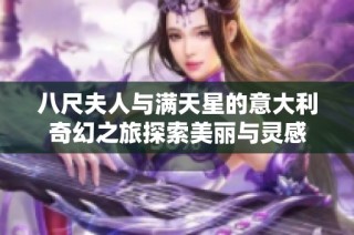 八尺夫人与满天星的意大利奇幻之旅探索美丽与灵感