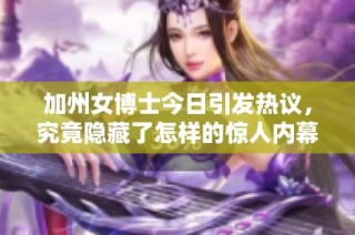 加州女博士今日引发热议，究竟隐藏了怎样的惊人内幕？