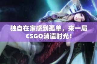 独自在家感到孤单，来一局CSGO消遣时光！