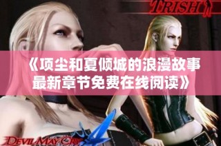 《项尘和夏倾城的浪漫故事最新章节免费在线阅读》