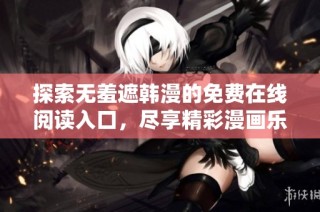 探索无羞遮韩漫的免费在线阅读入口，尽享精彩漫画乐趣