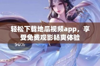 轻松下载地瓜视频app，享受免费观影畅爽体验