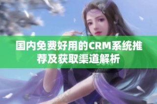 国内免费好用的CRM系统推荐及获取渠道解析