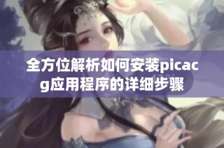 全方位解析如何安装picacg应用程序的详细步骤