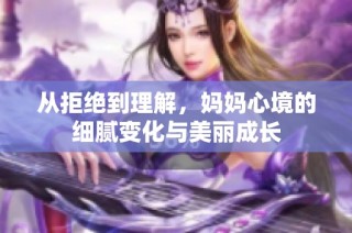 从拒绝到理解，妈妈心境的细腻变化与美丽成长