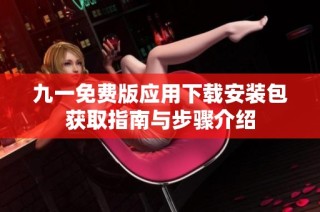 九一免费版应用下载安装包获取指南与步骤介绍