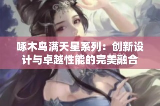 啄木鸟满天星系列：创新设计与卓越性能的完美融合