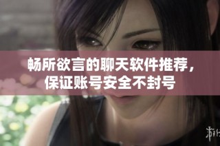 畅所欲言的聊天软件推荐，保证账号安全不封号