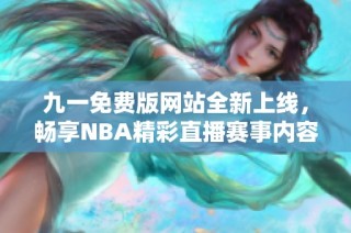 九一免费版网站全新上线，畅享NBA精彩直播赛事内容