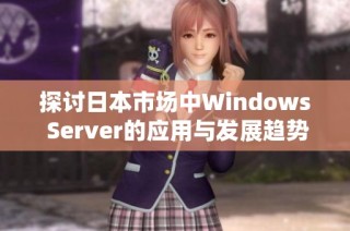 探讨日本市场中Windows Server的应用与发展趋势分析