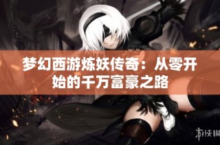 梦幻西游炼妖传奇：从零开始的千万富豪之路