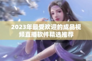 2023年最受欢迎的成品视频直播软件精选推荐