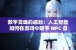 数字灵魂的崛起：人工智能如何在游戏中赋予 NPC 自我意识