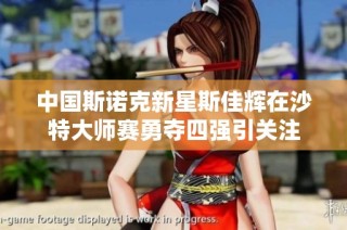 中国斯诺克新星斯佳辉在沙特大师赛勇夺四强引关注