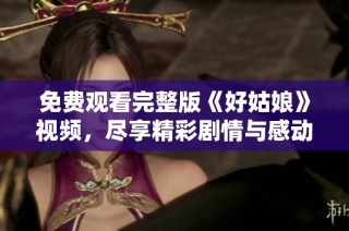 免费观看完整版《好姑娘》视频，尽享精彩剧情与感动瞬间