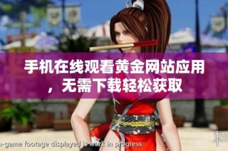 手机在线观看黄金网站应用，无需下载轻松获取