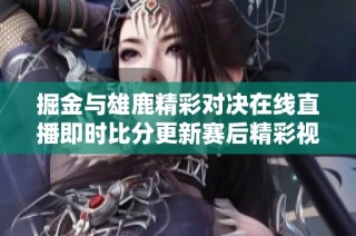 掘金与雄鹿精彩对决在线直播即时比分更新赛后精彩视频回顾